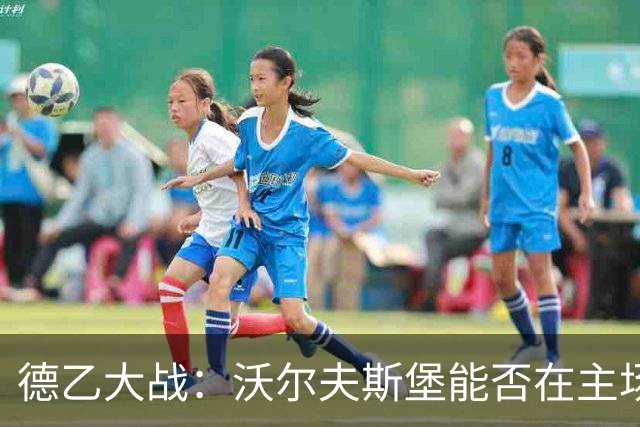 德乙大战：沃尔夫斯堡能否在主场拿下胜利？